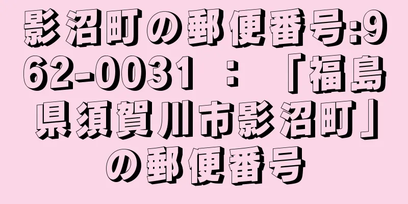 影沼町の郵便番号:962-0031 ： 「福島県須賀川市影沼町」の郵便番号