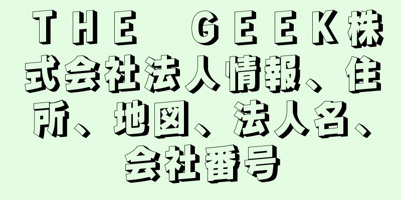 ＴＨＥ　ＧＥＥＫ株式会社法人情報、住所、地図、法人名、会社番号