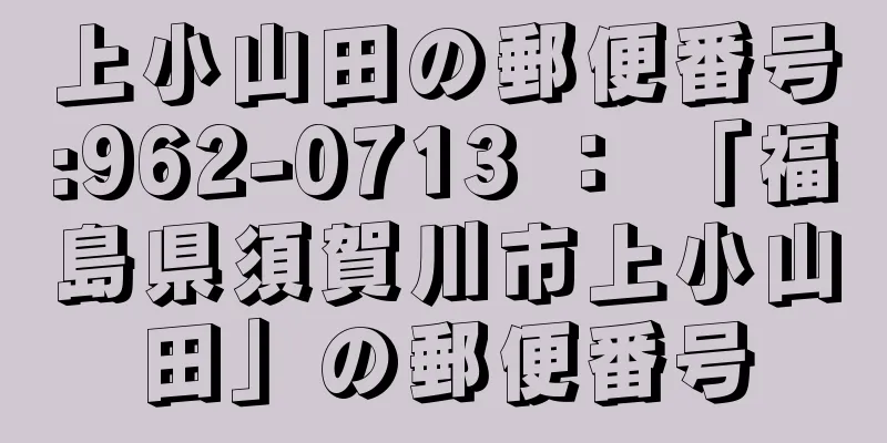 上小山田の郵便番号:962-0713 ： 「福島県須賀川市上小山田」の郵便番号