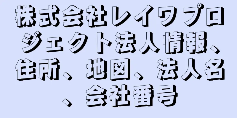 株式会社レイワプロジェクト法人情報、住所、地図、法人名、会社番号