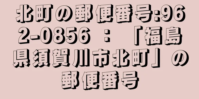 北町の郵便番号:962-0856 ： 「福島県須賀川市北町」の郵便番号