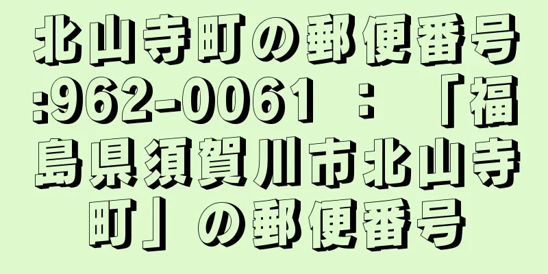 北山寺町の郵便番号:962-0061 ： 「福島県須賀川市北山寺町」の郵便番号