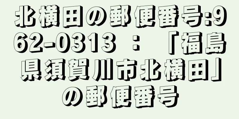 北横田の郵便番号:962-0313 ： 「福島県須賀川市北横田」の郵便番号