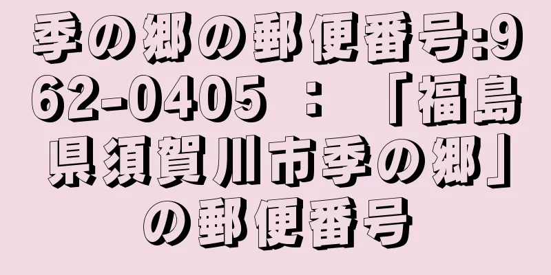 季の郷の郵便番号:962-0405 ： 「福島県須賀川市季の郷」の郵便番号