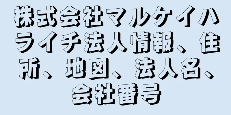 株式会社マルケイハライチ法人情報、住所、地図、法人名、会社番号