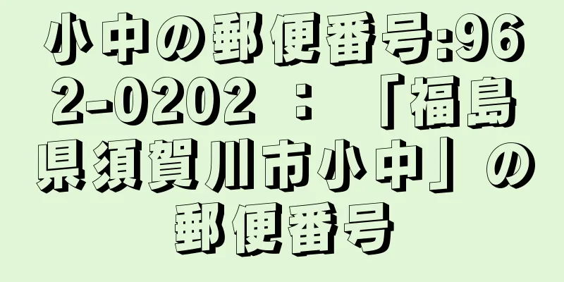 小中の郵便番号:962-0202 ： 「福島県須賀川市小中」の郵便番号