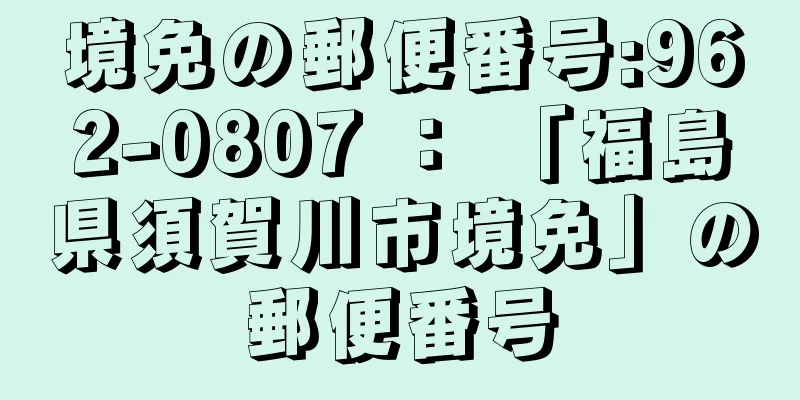 境免の郵便番号:962-0807 ： 「福島県須賀川市境免」の郵便番号