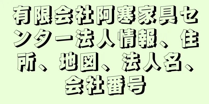 有限会社阿寒家具センター法人情報、住所、地図、法人名、会社番号