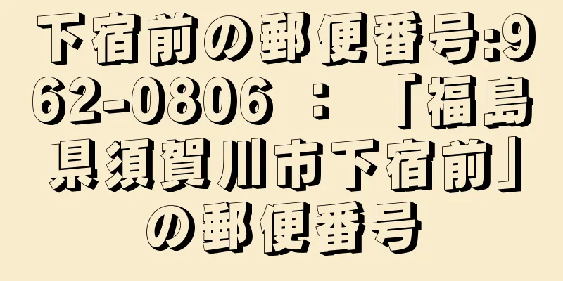 下宿前の郵便番号:962-0806 ： 「福島県須賀川市下宿前」の郵便番号