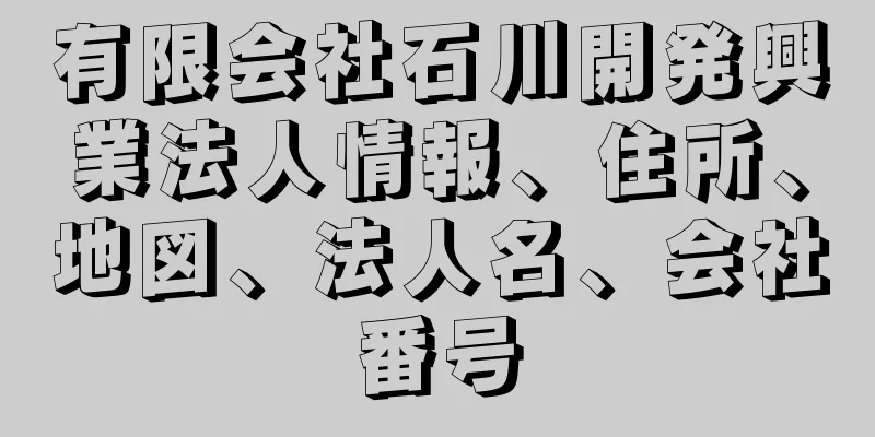 有限会社石川開発興業法人情報、住所、地図、法人名、会社番号