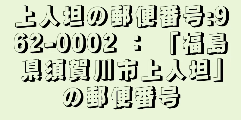 上人坦の郵便番号:962-0002 ： 「福島県須賀川市上人坦」の郵便番号