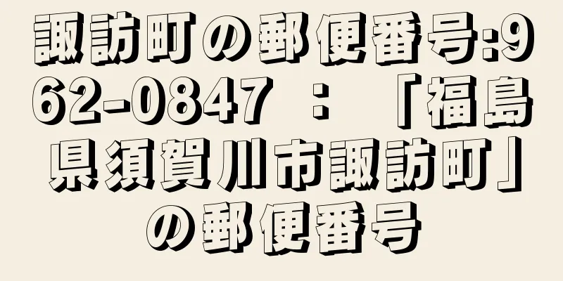 諏訪町の郵便番号:962-0847 ： 「福島県須賀川市諏訪町」の郵便番号