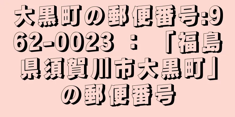 大黒町の郵便番号:962-0023 ： 「福島県須賀川市大黒町」の郵便番号