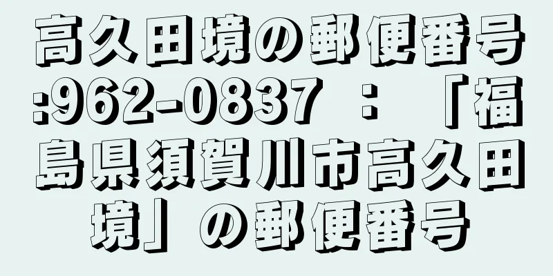 高久田境の郵便番号:962-0837 ： 「福島県須賀川市高久田境」の郵便番号