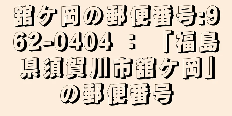 舘ケ岡の郵便番号:962-0404 ： 「福島県須賀川市舘ケ岡」の郵便番号