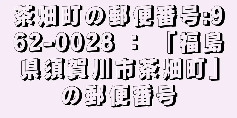 茶畑町の郵便番号:962-0028 ： 「福島県須賀川市茶畑町」の郵便番号