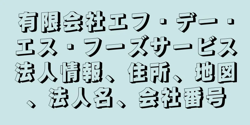 有限会社エフ・デー・エス・フーズサービス法人情報、住所、地図、法人名、会社番号