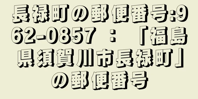 長禄町の郵便番号:962-0857 ： 「福島県須賀川市長禄町」の郵便番号