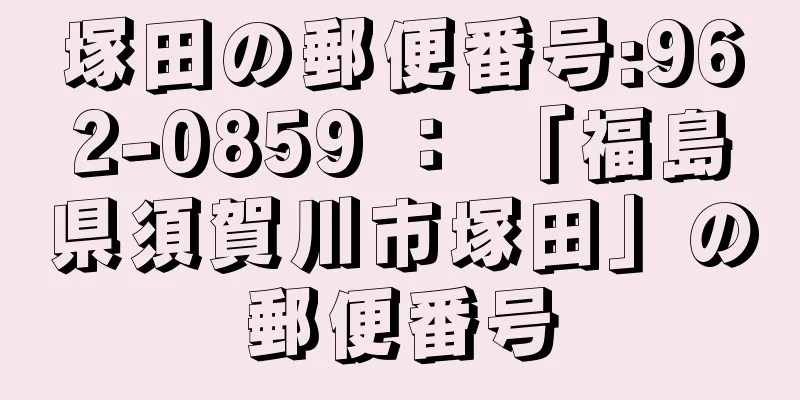 塚田の郵便番号:962-0859 ： 「福島県須賀川市塚田」の郵便番号