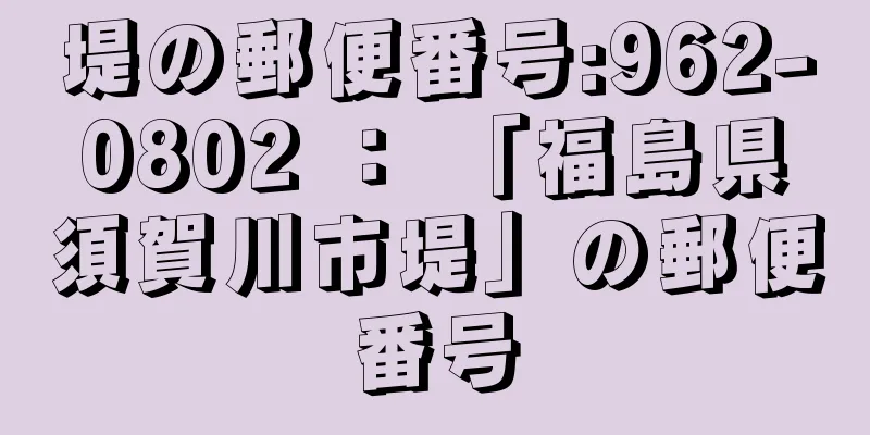 堤の郵便番号:962-0802 ： 「福島県須賀川市堤」の郵便番号