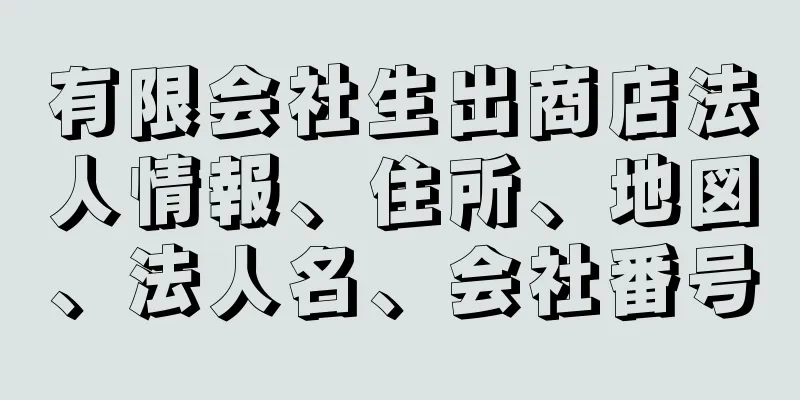 有限会社生出商店法人情報、住所、地図、法人名、会社番号