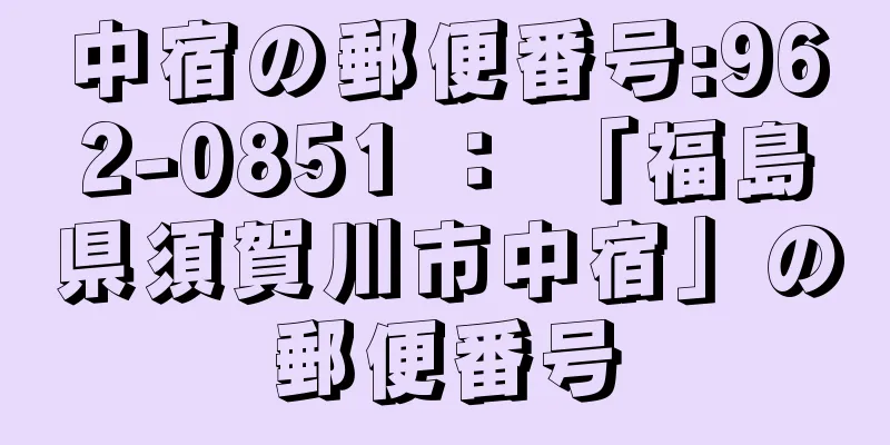 中宿の郵便番号:962-0851 ： 「福島県須賀川市中宿」の郵便番号