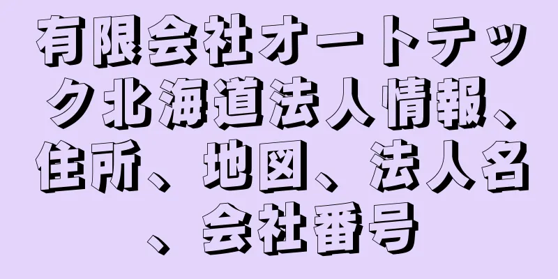 有限会社オートテック北海道法人情報、住所、地図、法人名、会社番号