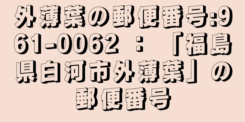 外薄葉の郵便番号:961-0062 ： 「福島県白河市外薄葉」の郵便番号