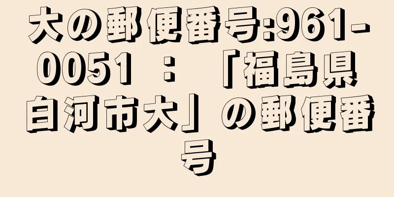 大の郵便番号:961-0051 ： 「福島県白河市大」の郵便番号