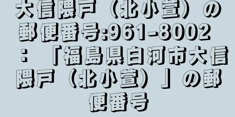 大信隈戸（北小萱）の郵便番号:961-8002 ： 「福島県白河市大信隈戸（北小萱）」の郵便番号