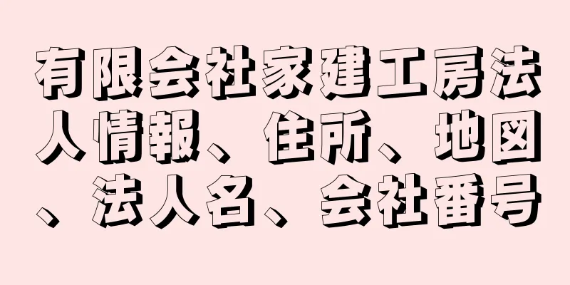 有限会社家建工房法人情報、住所、地図、法人名、会社番号