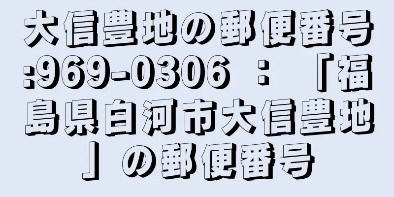 大信豊地の郵便番号:969-0306 ： 「福島県白河市大信豊地」の郵便番号