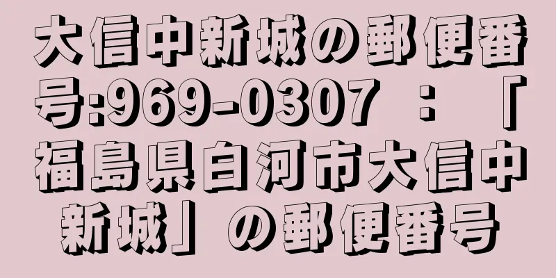 大信中新城の郵便番号:969-0307 ： 「福島県白河市大信中新城」の郵便番号