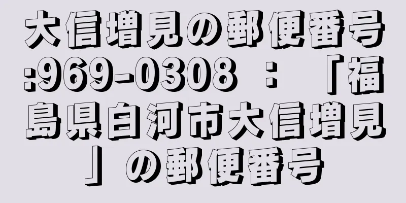 大信増見の郵便番号:969-0308 ： 「福島県白河市大信増見」の郵便番号