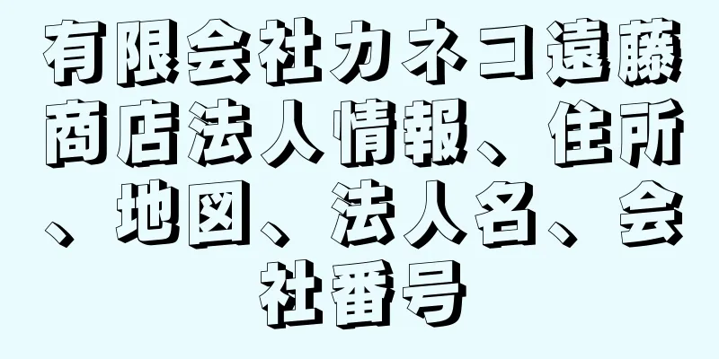 有限会社カネコ遠藤商店法人情報、住所、地図、法人名、会社番号