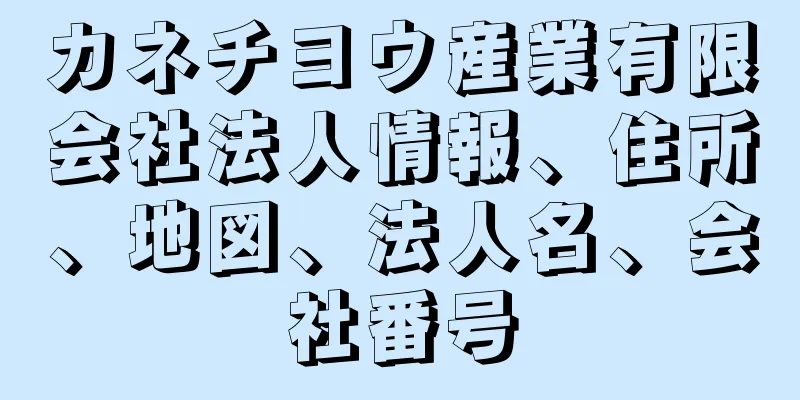 カネチヨウ産業有限会社法人情報、住所、地図、法人名、会社番号