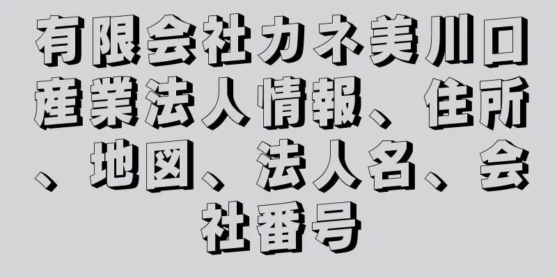 有限会社カネ美川口産業法人情報、住所、地図、法人名、会社番号