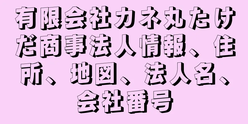 有限会社カネ丸たけだ商事法人情報、住所、地図、法人名、会社番号