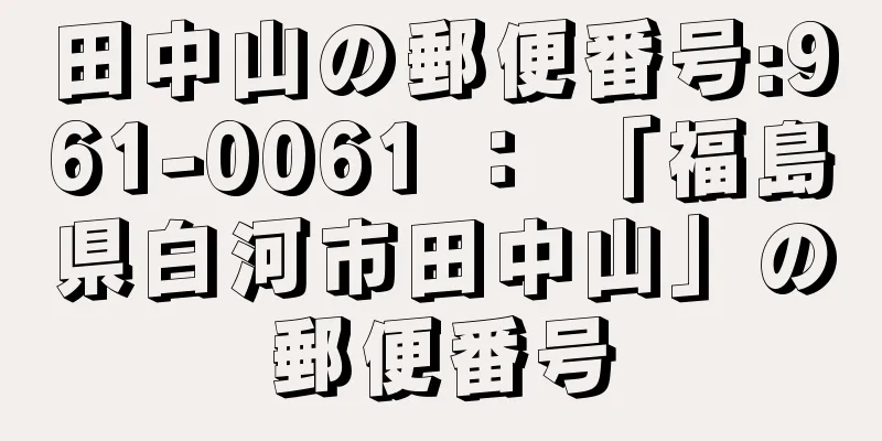 田中山の郵便番号:961-0061 ： 「福島県白河市田中山」の郵便番号