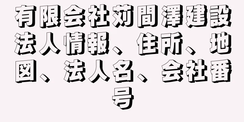 有限会社苅間澤建設法人情報、住所、地図、法人名、会社番号