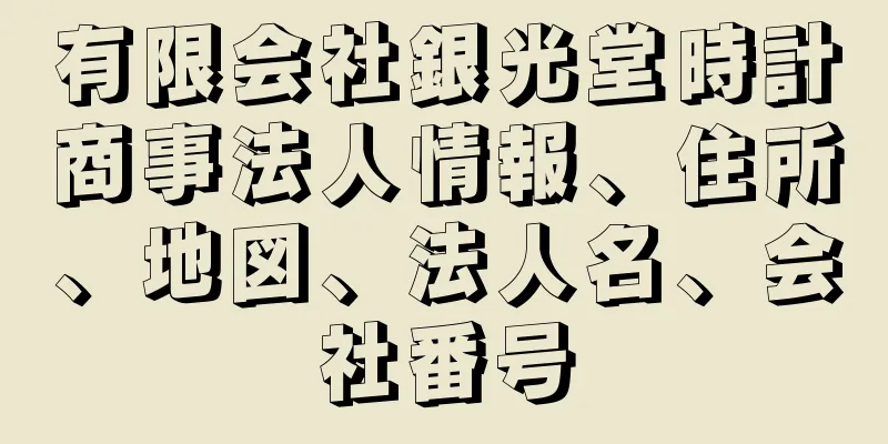 有限会社銀光堂時計商事法人情報、住所、地図、法人名、会社番号