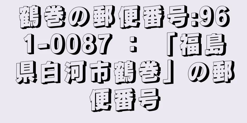 鶴巻の郵便番号:961-0087 ： 「福島県白河市鶴巻」の郵便番号