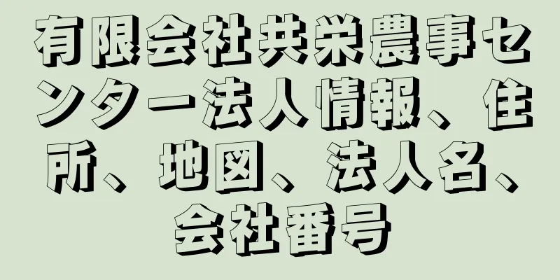 有限会社共栄農事センター法人情報、住所、地図、法人名、会社番号