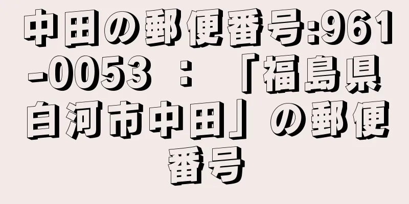 中田の郵便番号:961-0053 ： 「福島県白河市中田」の郵便番号