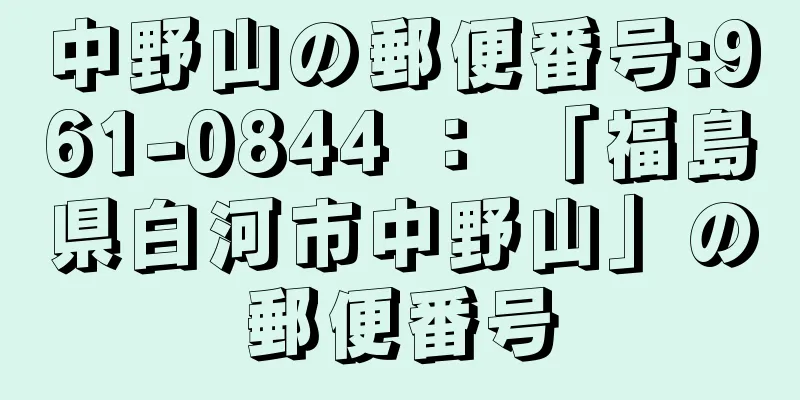 中野山の郵便番号:961-0844 ： 「福島県白河市中野山」の郵便番号