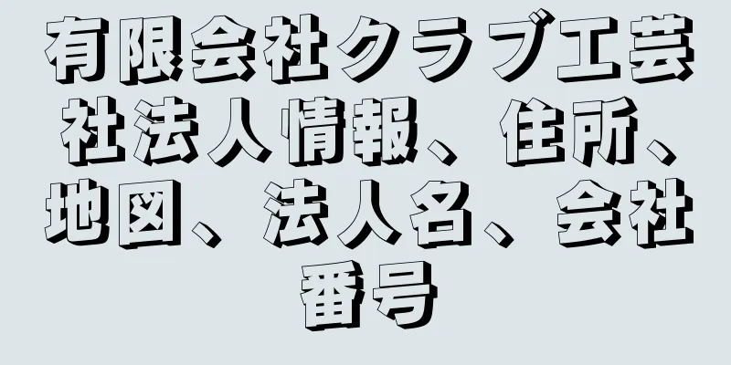 有限会社クラブ工芸社法人情報、住所、地図、法人名、会社番号