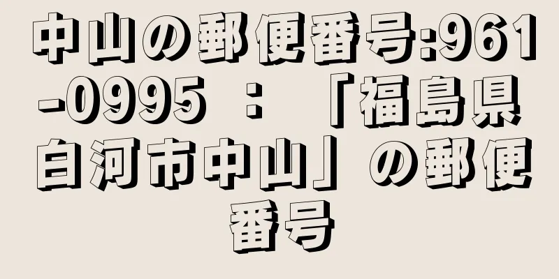 中山の郵便番号:961-0995 ： 「福島県白河市中山」の郵便番号