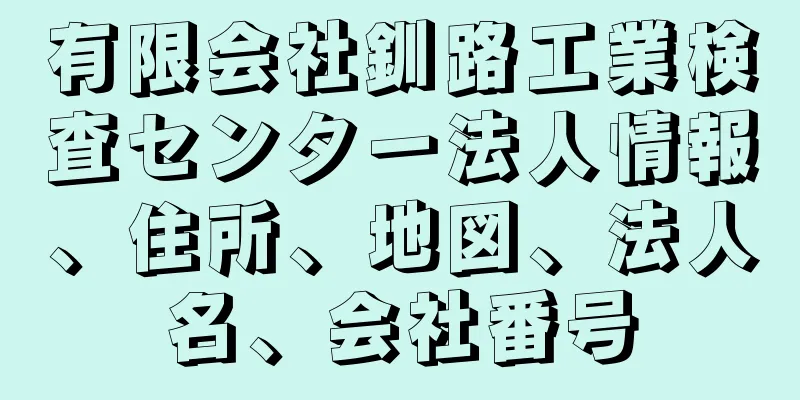 有限会社釧路工業検査センター法人情報、住所、地図、法人名、会社番号