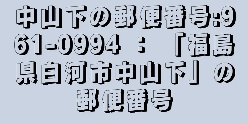 中山下の郵便番号:961-0994 ： 「福島県白河市中山下」の郵便番号