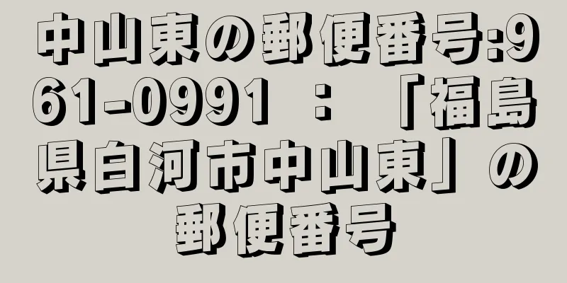 中山東の郵便番号:961-0991 ： 「福島県白河市中山東」の郵便番号